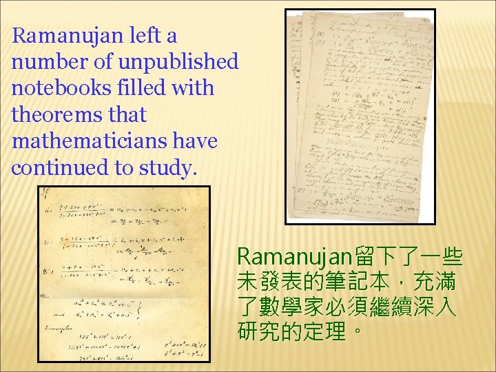 Ramanujan left a number of unpublished notebooks filled with theorems that mathematicians have continued