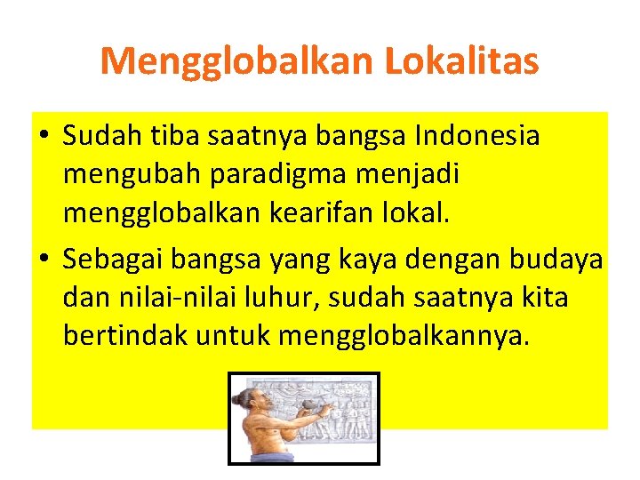 Mengglobalkan Lokalitas • Sudah tiba saatnya bangsa Indonesia mengubah paradigma menjadi mengglobalkan kearifan lokal.