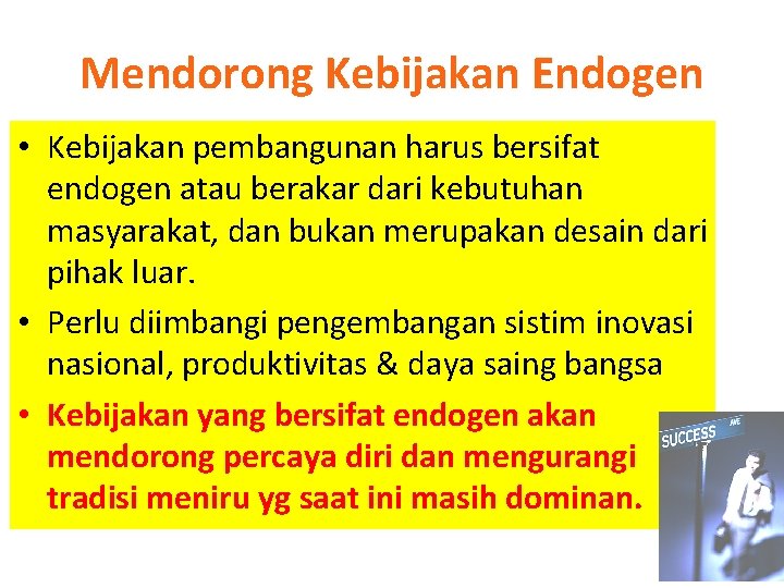 Mendorong Kebijakan Endogen • Kebijakan pembangunan harus bersifat endogen atau berakar dari kebutuhan masyarakat,