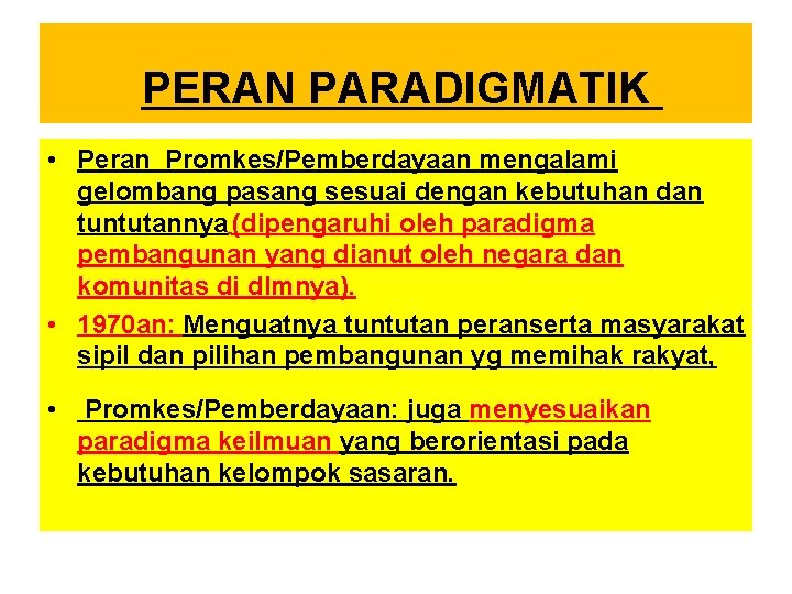 PERAN PARADIGMATIK • Peran Promkes/Pemberdayaan mengalami gelombang pasang sesuai dengan kebutuhan dan tuntutannya (dipengaruhi