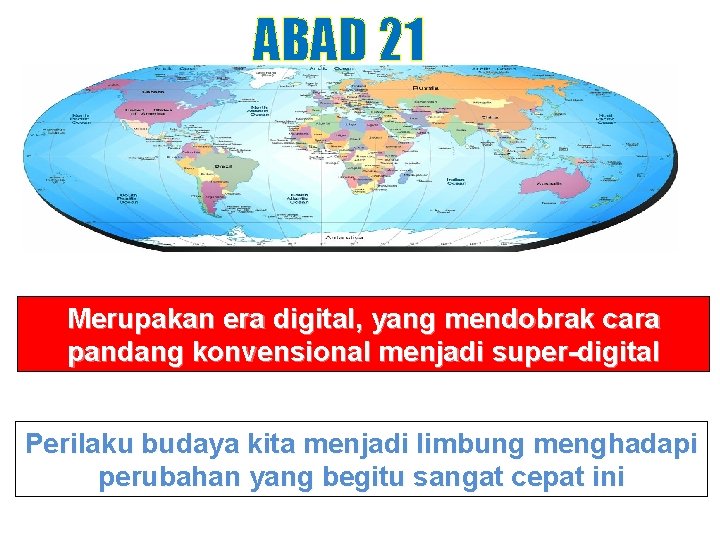 ABAD 21 Merupakan era digital, yang mendobrak cara pandang konvensional menjadi super-digital Perilaku budaya