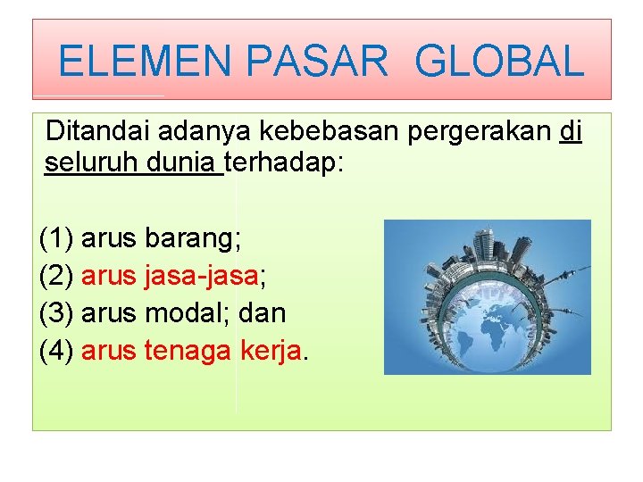 ELEMEN PASAR GLOBAL Ditandai adanya kebebasan pergerakan di seluruh dunia terhadap: (1) arus barang;