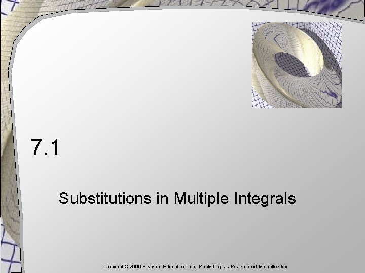 7. 1 Substitutions in Multiple Integrals Copyriht © 2006 Pearson Education, Inc. Publishing as