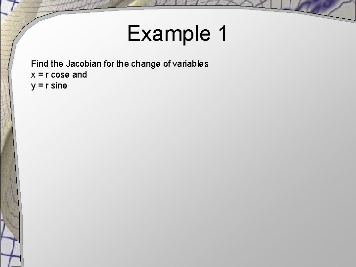 Example 1 Find the Jacobian for the change of variables x = r cosө