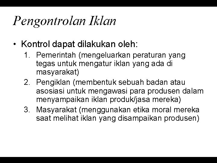 Pengontrolan Iklan • Kontrol dapat dilakukan oleh: 1. Pemerintah (mengeluarkan peraturan yang tegas untuk