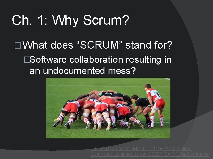 Ch. 1: Why Scrum? � What does “SCRUM” stand for? �Software collaboration resulting in