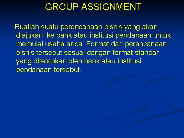 GROUP ASSIGNMENT Buatlah suatu perencanaan bisnis yang akan diajukan ke bank atau institusi pendanaan