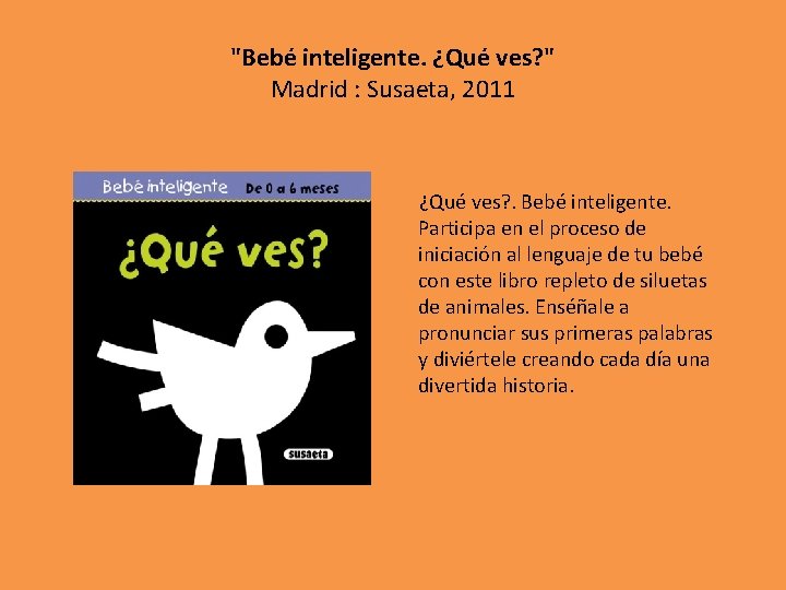 "Bebé inteligente. ¿Qué ves? " Madrid : Susaeta, 2011 ¿Qué ves? . Bebé inteligente.