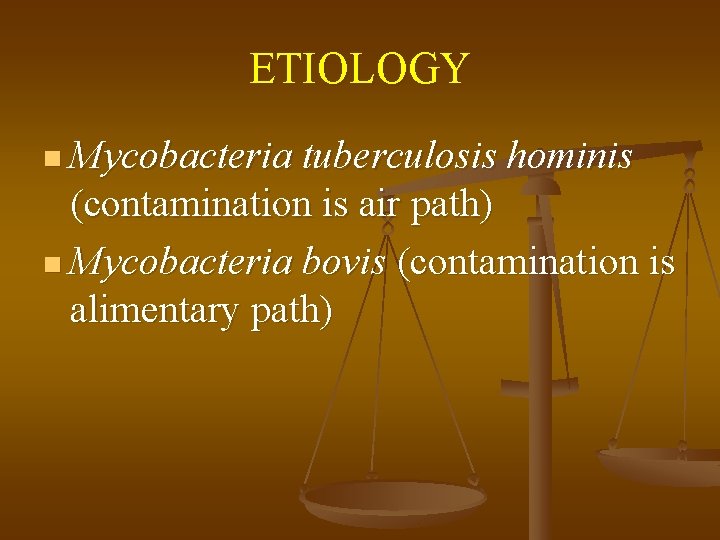 ETIOLOGY n Mycobacteria tuberculosis hominis (contamination is air path) n Mycobacteria bovis (contamination is
