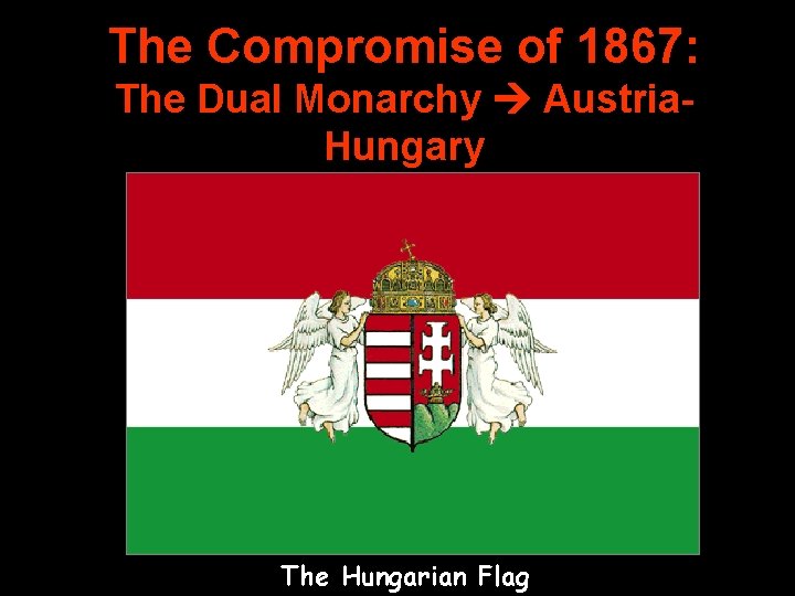 The Compromise of 1867: The Dual Monarchy Austria. Hungary The Hungarian Flag 