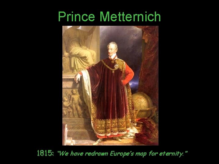 Prince Metternich 1815: “We have redrawn Europe’s map for eternity. ” 