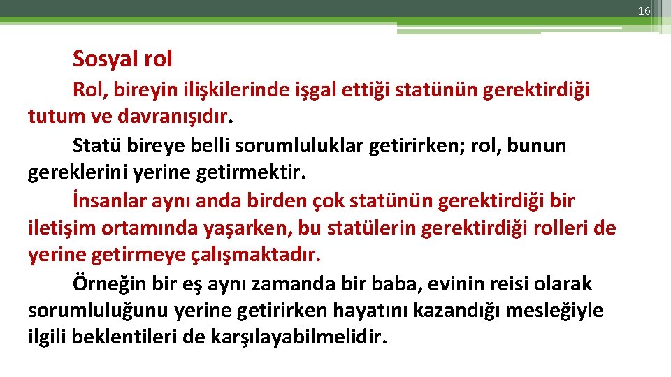 16 Sosyal rol Rol, bireyin ilişkilerinde işgal ettiği statünün gerektirdiği tutum ve davranışıdır. Statü