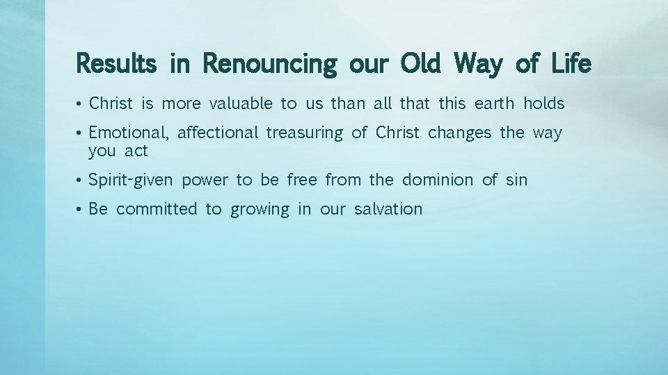 Results in Renouncing our Old Way of Life • Christ is more valuable to