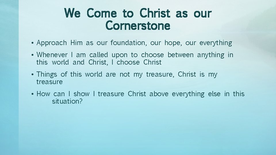 We Come to Christ as our Cornerstone • Approach Him as our foundation, our