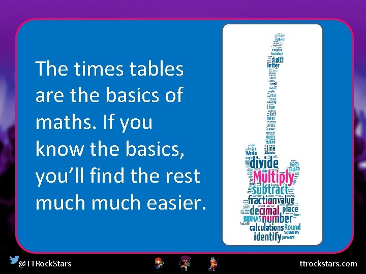 The times tables are the basics of maths. If you know the basics, you’ll