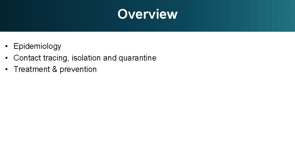 Overview • Epidemiology • Contact tracing, isolation and quarantine • Treatment & prevention 