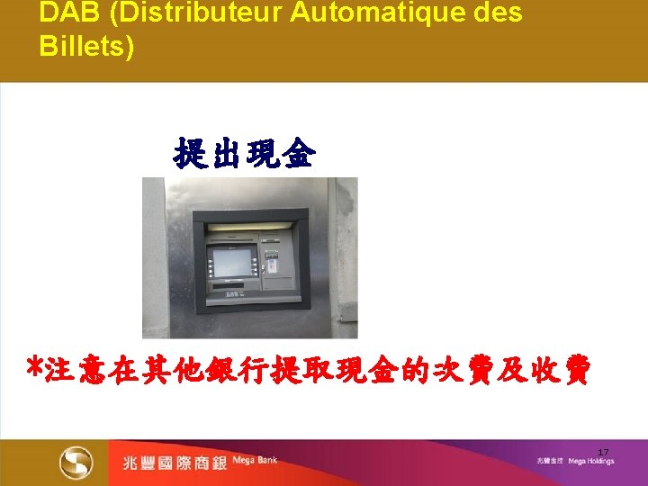 DAB (Distributeur Automatique des Billets) 提出現金 *注意在其他銀行提取現金的次費及收費 17 