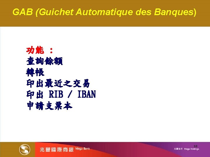 GAB (Guichet Automatique des Banques) 功能 : 查詢餘額 轉帳 印出最近之交易 印出 RIB / IBAN
