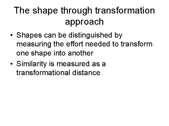 The shape through transformation approach • Shapes can be distinguished by measuring the effort