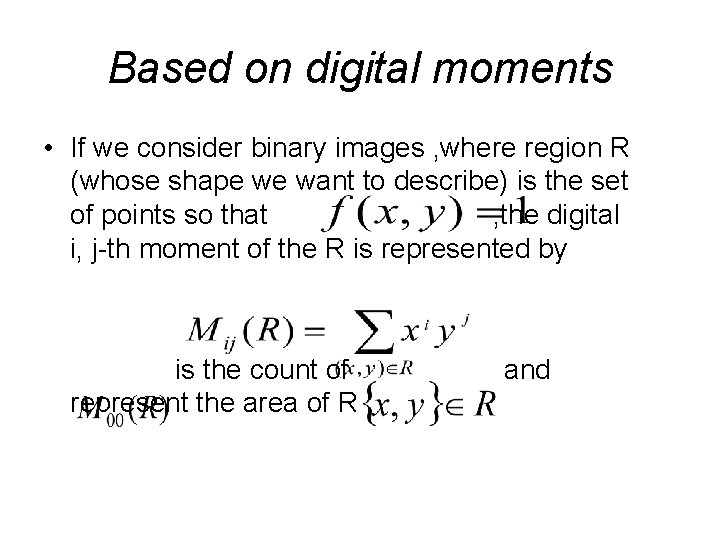 Based on digital moments • If we consider binary images , where region R