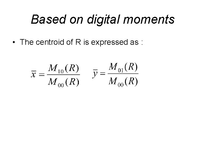 Based on digital moments • The centroid of R is expressed as : 
