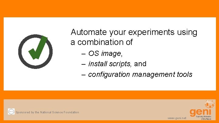 Automate your experiments using a combination of – OS image, – install scripts, and