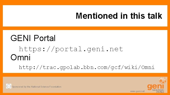 Mentioned in this talk GENI Portal https: //portal. geni. net Omni http: //trac. gpolab.