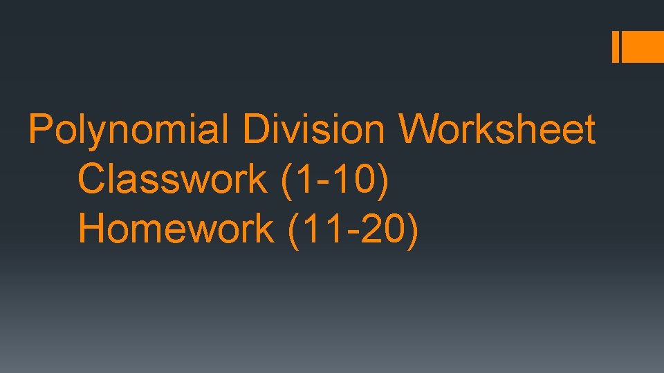 Polynomial Division Worksheet Classwork (1 -10) Homework (11 -20) 