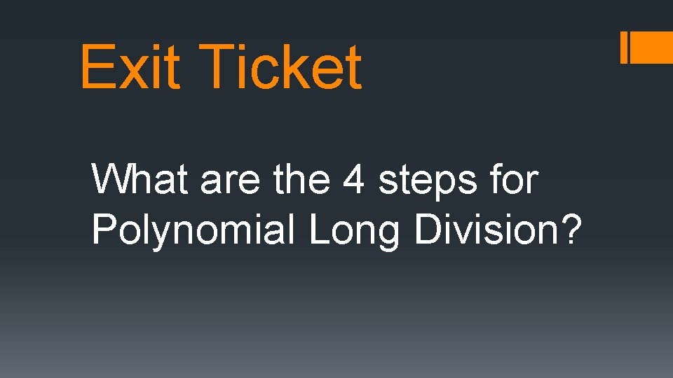 Exit Ticket What are the 4 steps for Polynomial Long Division? 
