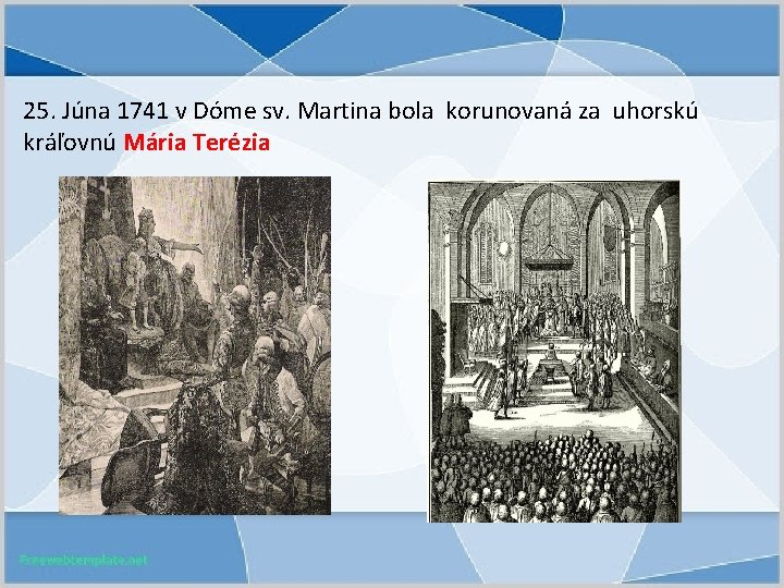 25. Júna 1741 v Dóme sv. Martina bola korunovaná za uhorskú kráľovnú Mária Terézia