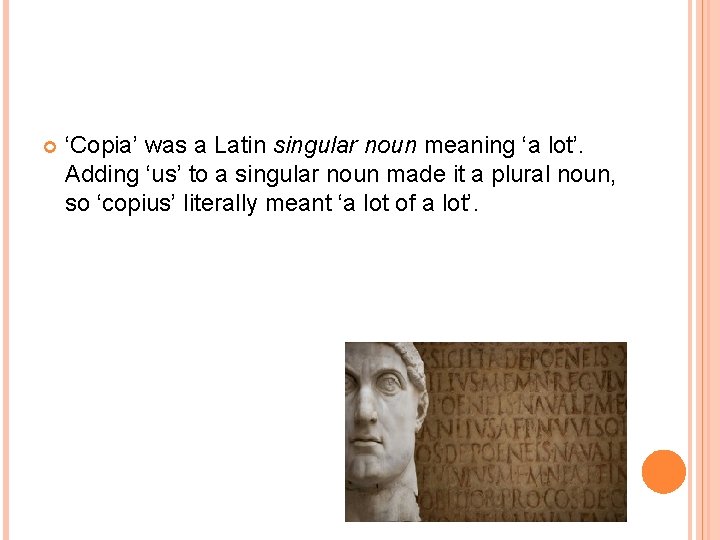  ‘Copia’ was a Latin singular noun meaning ‘a lot’. Adding ‘us’ to a