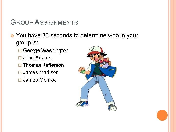 GROUP ASSIGNMENTS You have 30 seconds to determine who in your group is: �