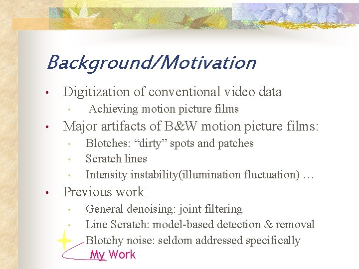 Background/Motivation • Digitization of conventional video data • • Major artifacts of B&W motion