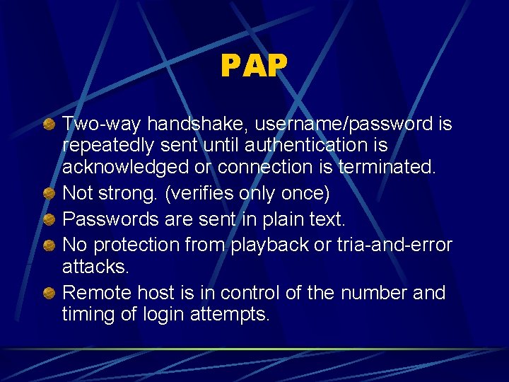 PAP Two-way handshake, username/password is repeatedly sent until authentication is acknowledged or connection is