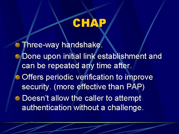 CHAP Three-way handshake. Done upon initial link establishment and can be repeated any time