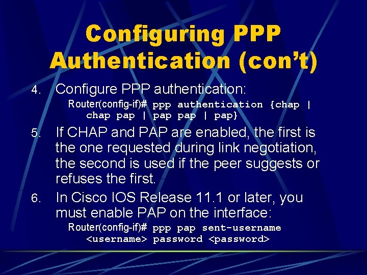 Configuring PPP Authentication (con’t) 4. Configure PPP authentication: Router(config-if)# ppp authentication {chap | chap