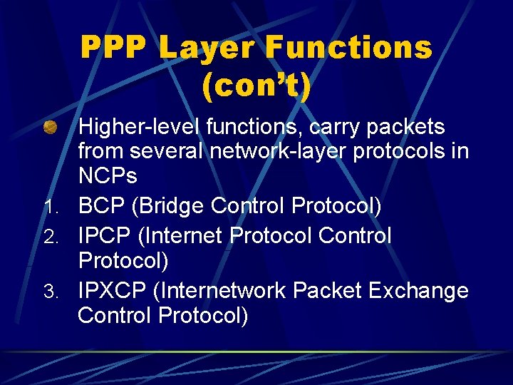 PPP Layer Functions (con’t) Higher-level functions, carry packets from several network-layer protocols in NCPs