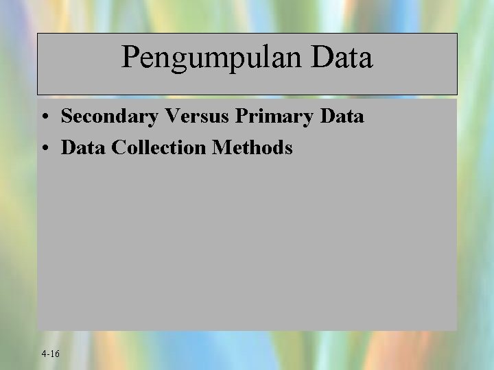 Pengumpulan Data • Secondary Versus Primary Data • Data Collection Methods 4 -16 