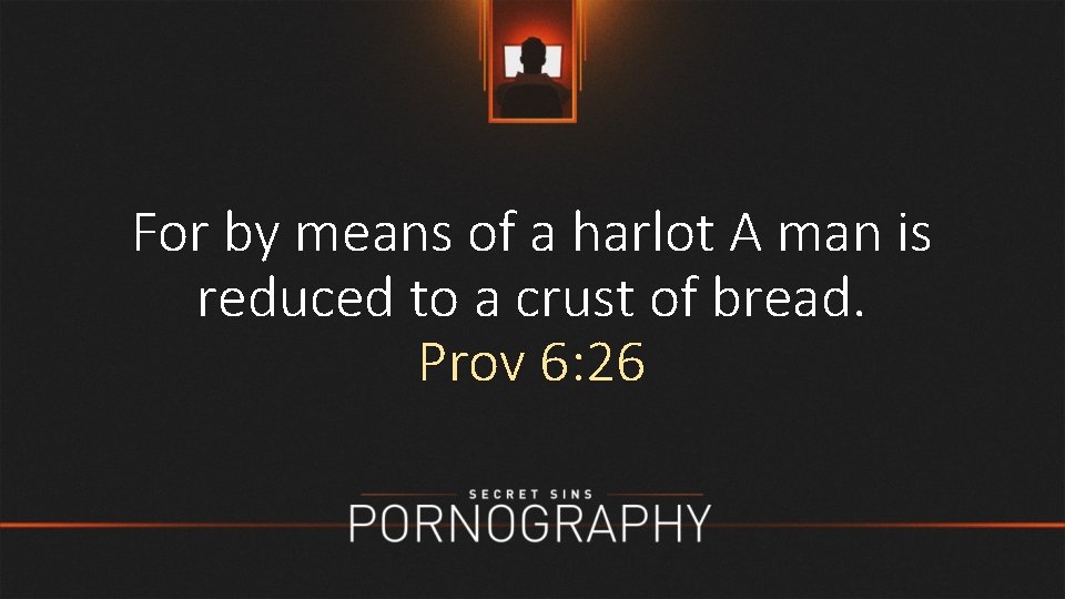 For by means of a harlot A man is reduced to a crust of