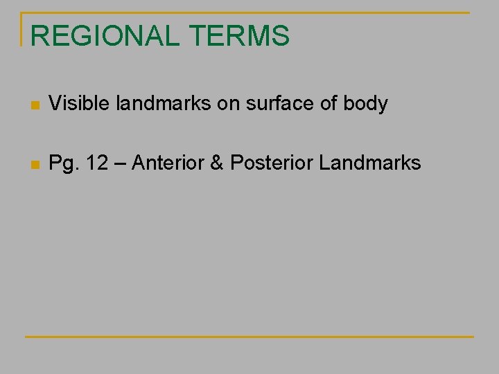 REGIONAL TERMS n Visible landmarks on surface of body n Pg. 12 – Anterior