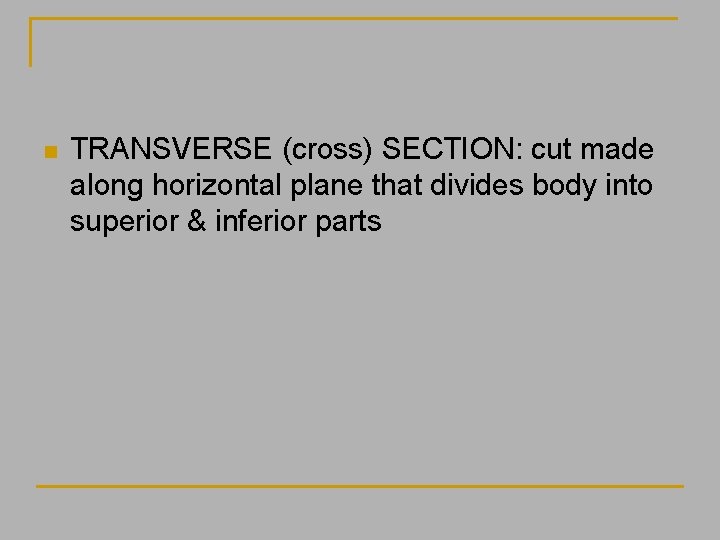n TRANSVERSE (cross) SECTION: cut made along horizontal plane that divides body into superior