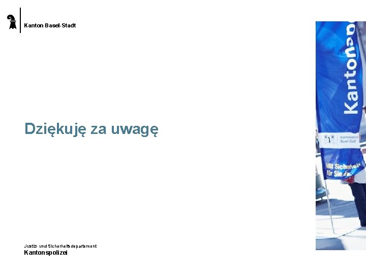 Kanton Basel-Stadt Dziękuję za uwagę Justiz- und Sicherheitsdepartement Kantonspolizei 