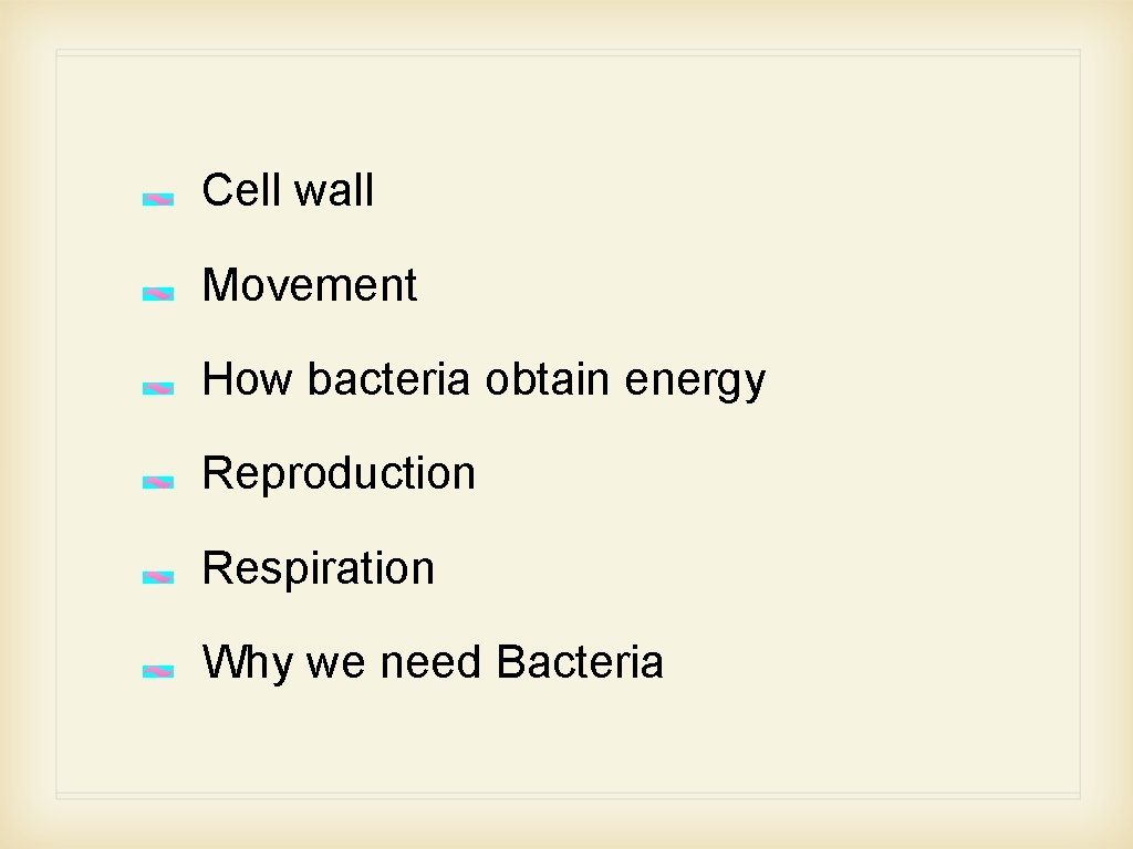 Cell wall Movement How bacteria obtain energy Reproduction Respiration Why we need Bacteria 