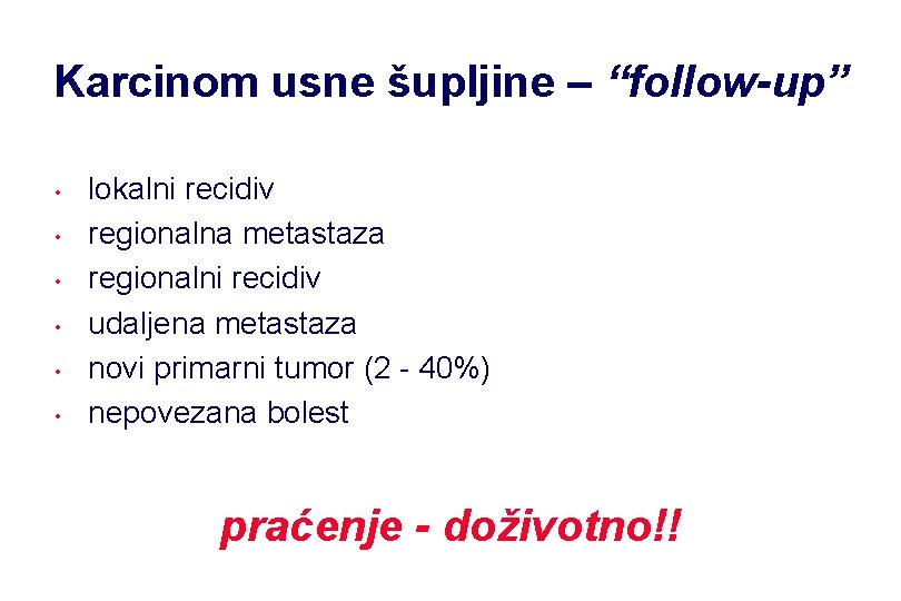 Karcinom usne šupljine – “follow-up” • • • lokalni recidiv regionalna metastaza regionalni recidiv Karcinom usne šupljine – “follow-up” • • • lokalni recidiv regionalna metastaza regionalni recidiv