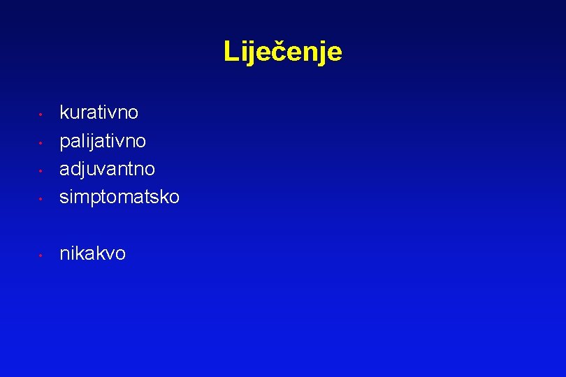 Liječenje • kurativno palijativno adjuvantno simptomatsko • nikakvo • • • Liječenje • kurativno palijativno adjuvantno simptomatsko • nikakvo • • •