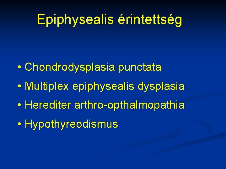 Epiphysealis érintettség • Chondrodysplasia punctata • Multiplex epiphysealis dysplasia • Herediter arthro-opthalmopathia • Hypothyreodismus