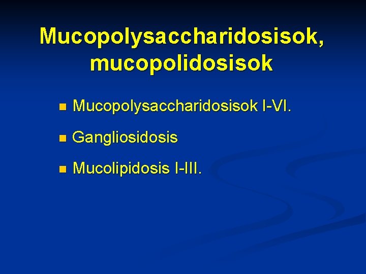 Mucopolysaccharidosisok, mucopolidosisok n Mucopolysaccharidosisok I-VI. n Gangliosidosis n Mucolipidosis I-III. 