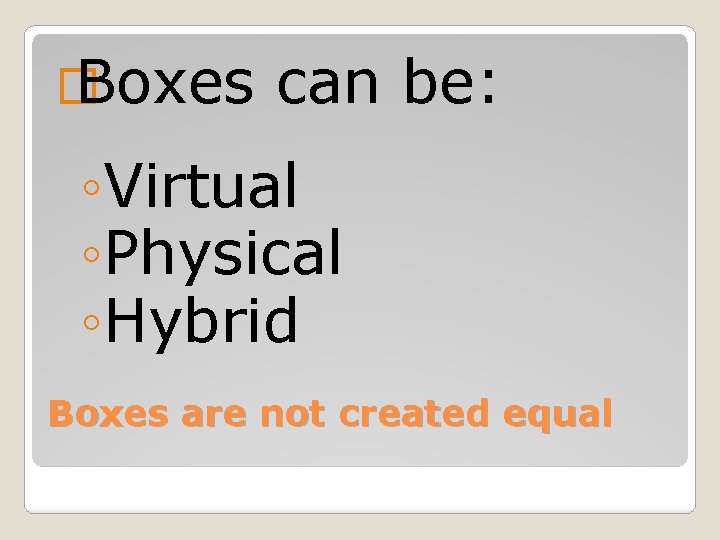 � Boxes can be: ◦Virtual ◦Physical ◦Hybrid Boxes are not created equal 