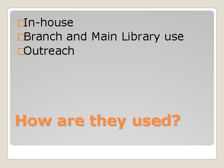 �In-house �Branch and Main Library use �Outreach How are they used? 