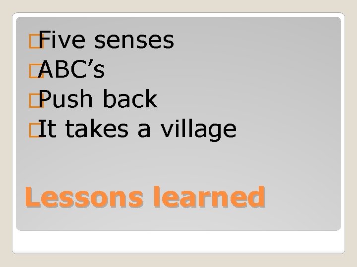 �Five senses �ABC’s �Push back �It takes a village Lessons learned 